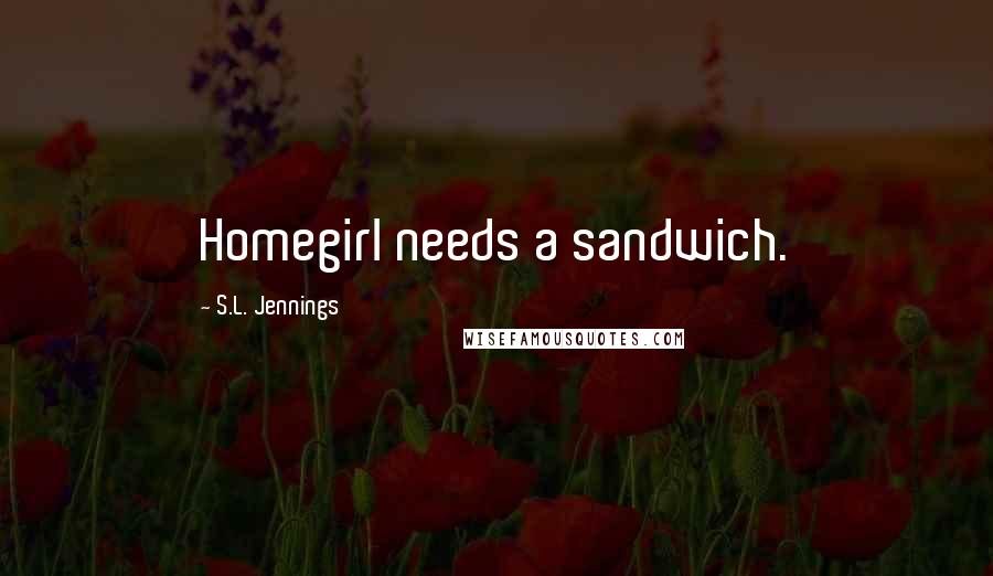 S.L. Jennings Quotes: Homegirl needs a sandwich.