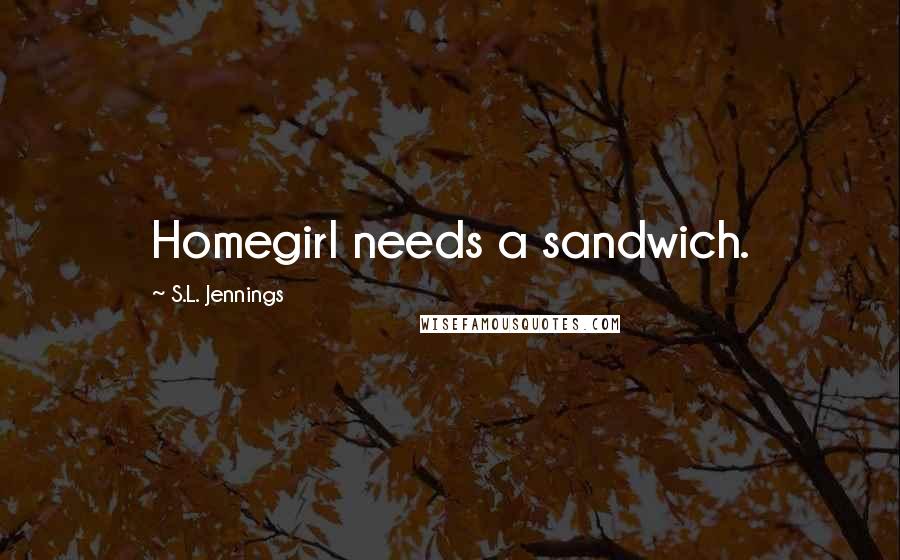 S.L. Jennings Quotes: Homegirl needs a sandwich.