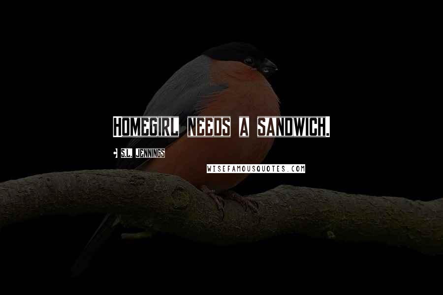 S.L. Jennings Quotes: Homegirl needs a sandwich.