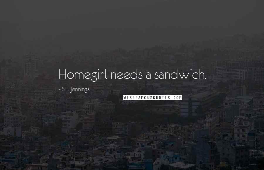 S.L. Jennings Quotes: Homegirl needs a sandwich.