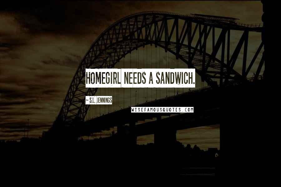 S.L. Jennings Quotes: Homegirl needs a sandwich.