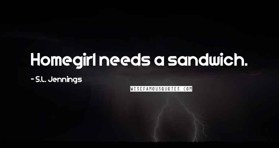 S.L. Jennings Quotes: Homegirl needs a sandwich.