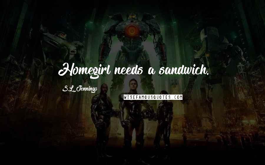 S.L. Jennings Quotes: Homegirl needs a sandwich.