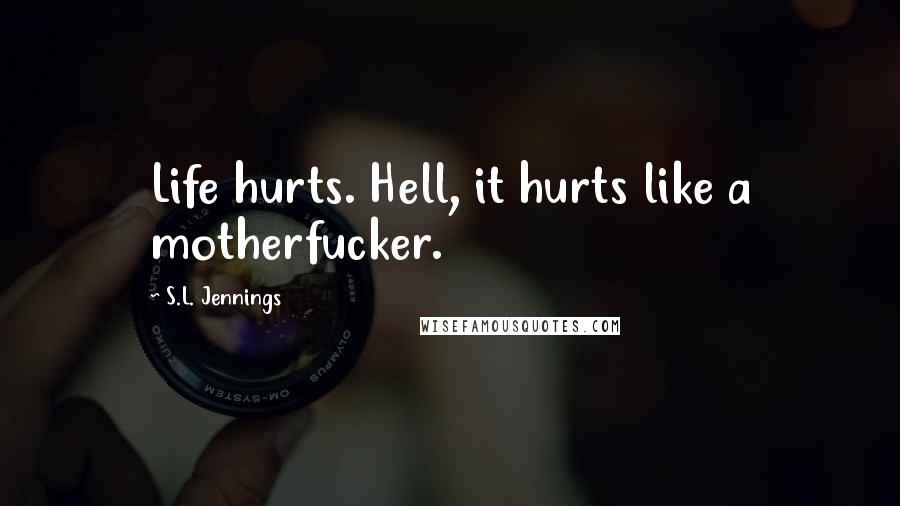 S.L. Jennings Quotes: Life hurts. Hell, it hurts like a motherfucker.