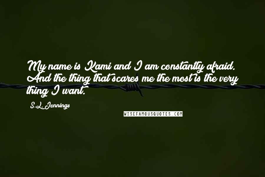 S.L. Jennings Quotes: My name is Kami and I am constantly afraid. And the thing that scares me the most is the very thing I want.