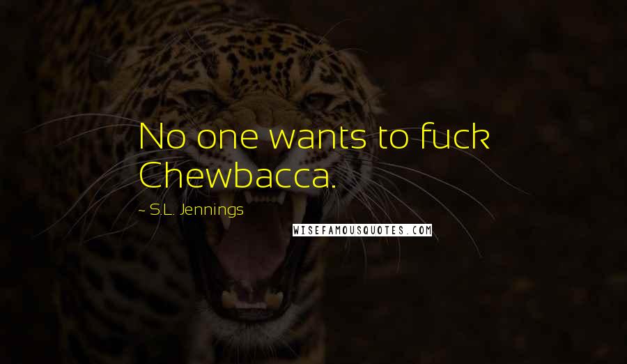 S.L. Jennings Quotes: No one wants to fuck Chewbacca.