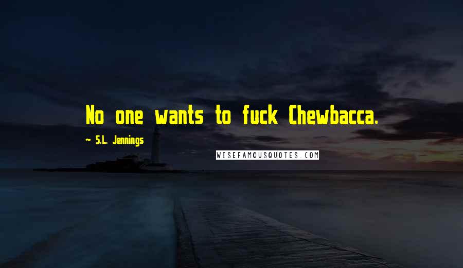 S.L. Jennings Quotes: No one wants to fuck Chewbacca.
