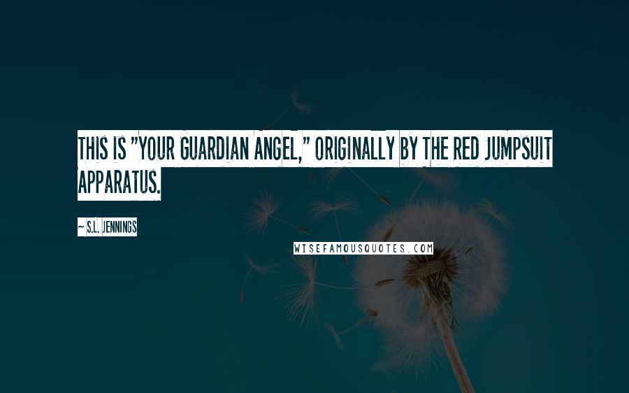 S.L. Jennings Quotes: This is "Your Guardian Angel," originally by The Red Jumpsuit Apparatus.