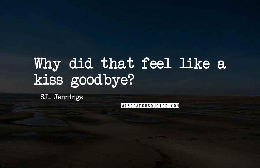 S.L. Jennings Quotes: Why did that feel like a kiss goodbye?