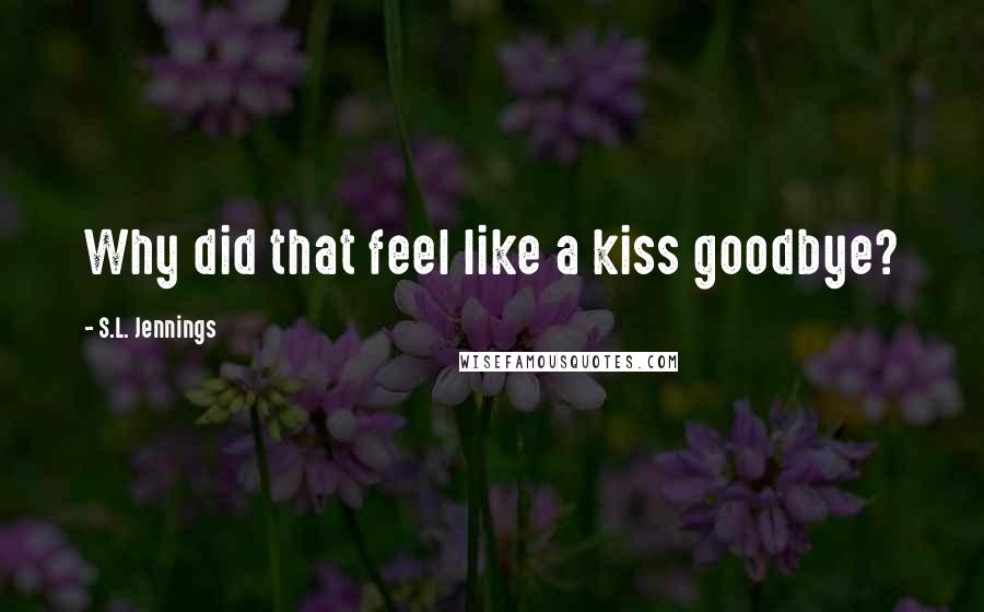 S.L. Jennings Quotes: Why did that feel like a kiss goodbye?