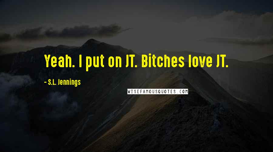 S.L. Jennings Quotes: Yeah. I put on JT. Bitches love JT.