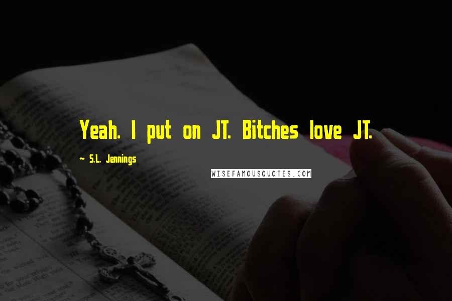 S.L. Jennings Quotes: Yeah. I put on JT. Bitches love JT.