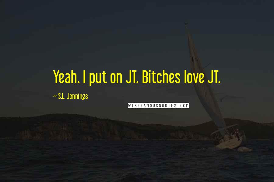 S.L. Jennings Quotes: Yeah. I put on JT. Bitches love JT.