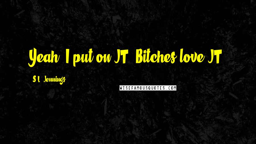 S.L. Jennings Quotes: Yeah. I put on JT. Bitches love JT.