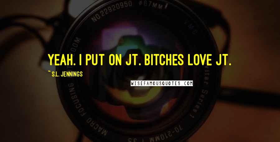 S.L. Jennings Quotes: Yeah. I put on JT. Bitches love JT.