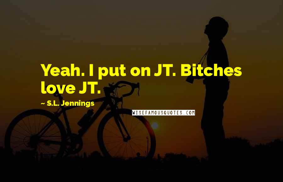 S.L. Jennings Quotes: Yeah. I put on JT. Bitches love JT.