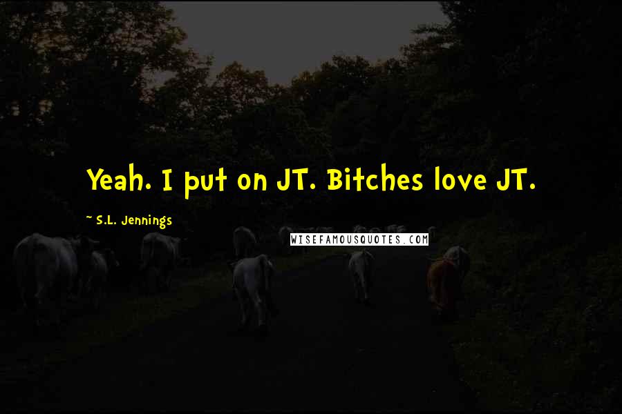 S.L. Jennings Quotes: Yeah. I put on JT. Bitches love JT.