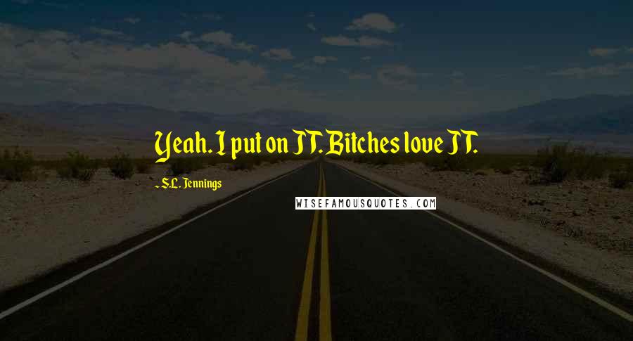 S.L. Jennings Quotes: Yeah. I put on JT. Bitches love JT.