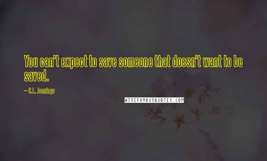 S.L. Jennings Quotes: You can't expect to save someone that doesn't want to be saved.