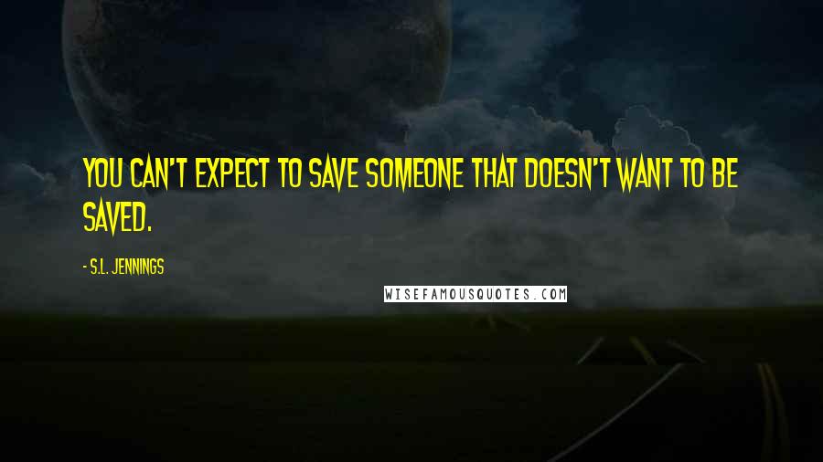 S.L. Jennings Quotes: You can't expect to save someone that doesn't want to be saved.