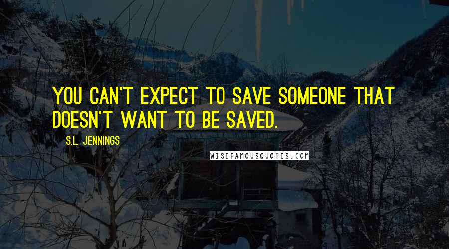 S.L. Jennings Quotes: You can't expect to save someone that doesn't want to be saved.