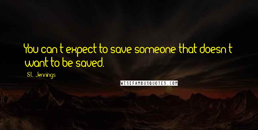 S.L. Jennings Quotes: You can't expect to save someone that doesn't want to be saved.