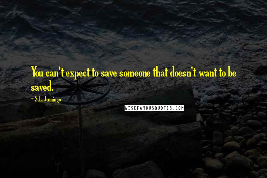 S.L. Jennings Quotes: You can't expect to save someone that doesn't want to be saved.