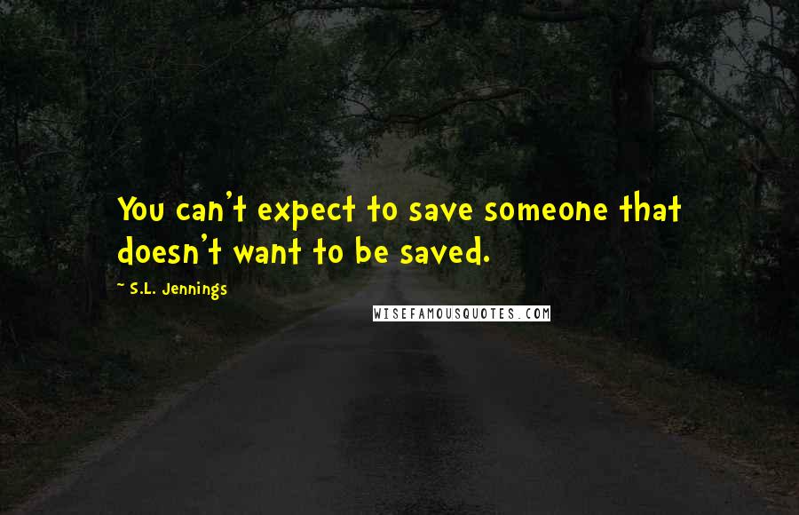 S.L. Jennings Quotes: You can't expect to save someone that doesn't want to be saved.