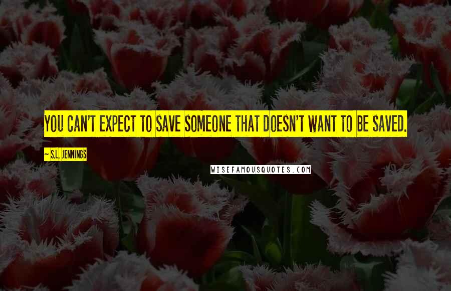 S.L. Jennings Quotes: You can't expect to save someone that doesn't want to be saved.