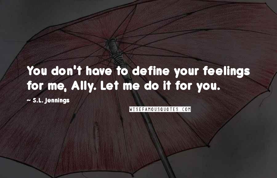 S.L. Jennings Quotes: You don't have to define your feelings for me, Ally. Let me do it for you.