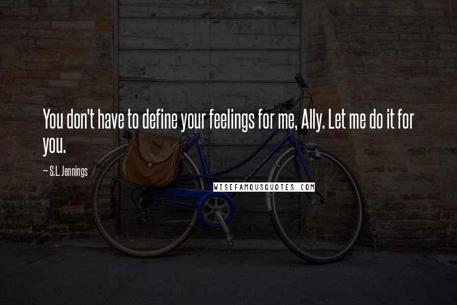 S.L. Jennings Quotes: You don't have to define your feelings for me, Ally. Let me do it for you.