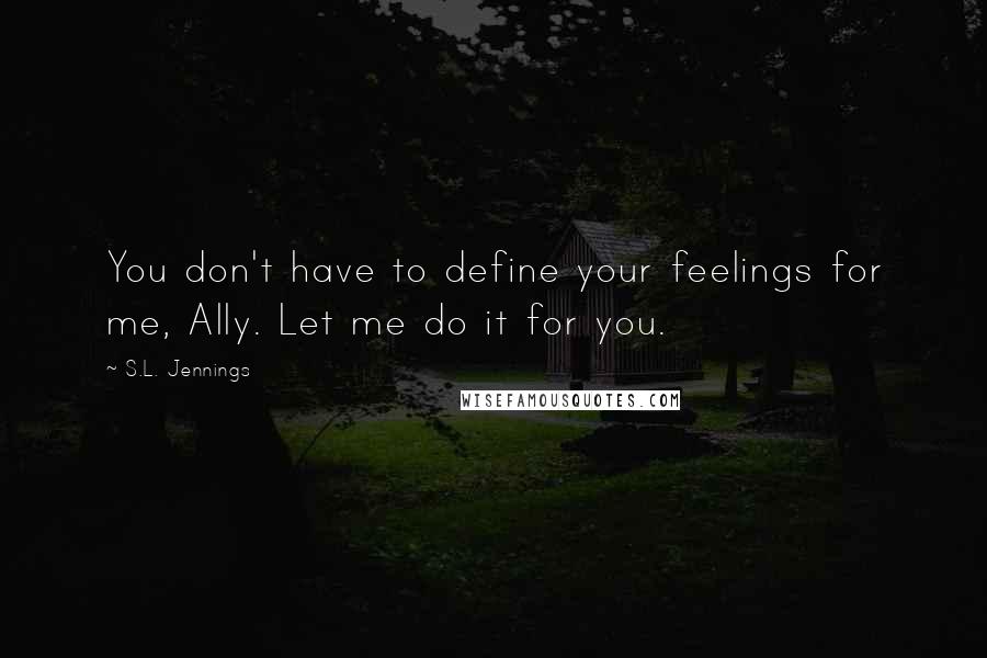 S.L. Jennings Quotes: You don't have to define your feelings for me, Ally. Let me do it for you.