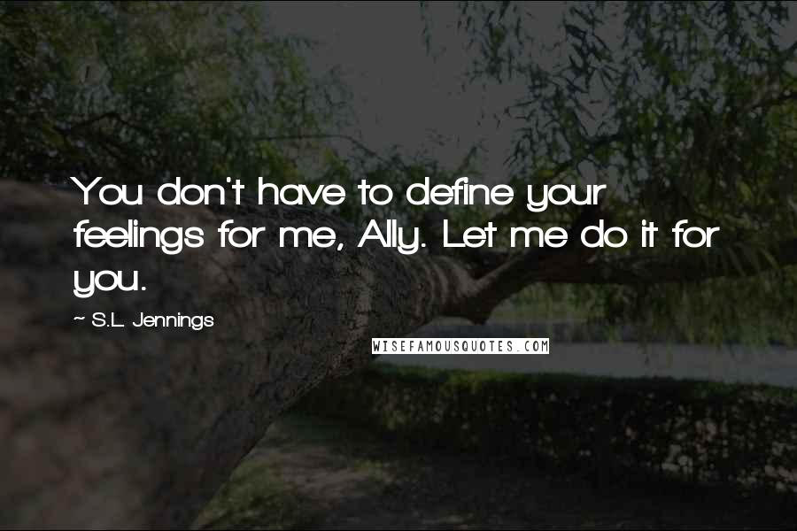 S.L. Jennings Quotes: You don't have to define your feelings for me, Ally. Let me do it for you.