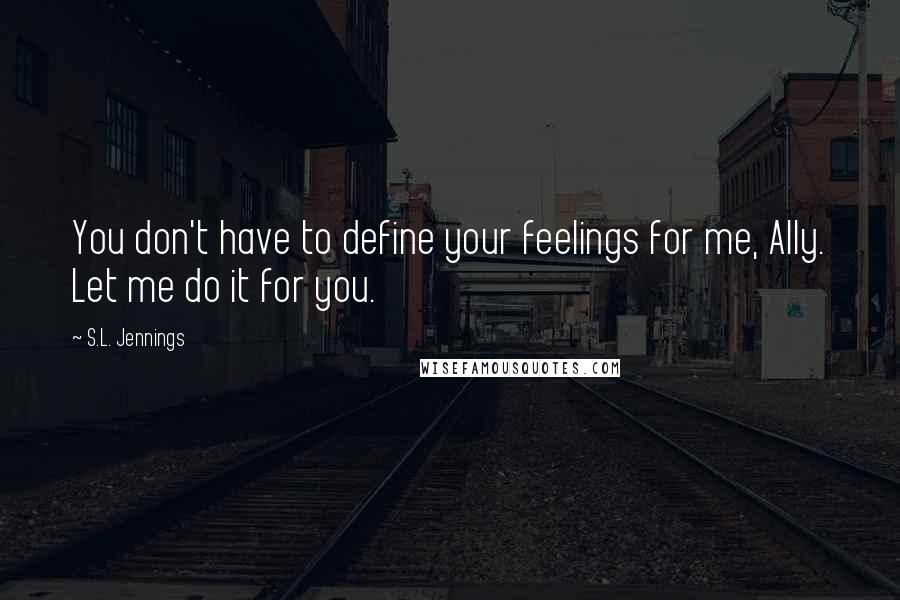 S.L. Jennings Quotes: You don't have to define your feelings for me, Ally. Let me do it for you.