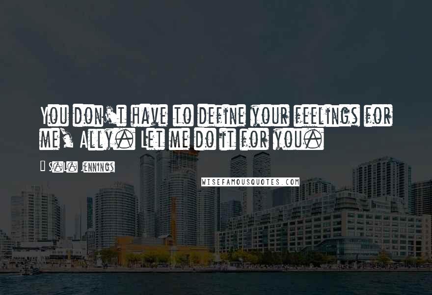 S.L. Jennings Quotes: You don't have to define your feelings for me, Ally. Let me do it for you.