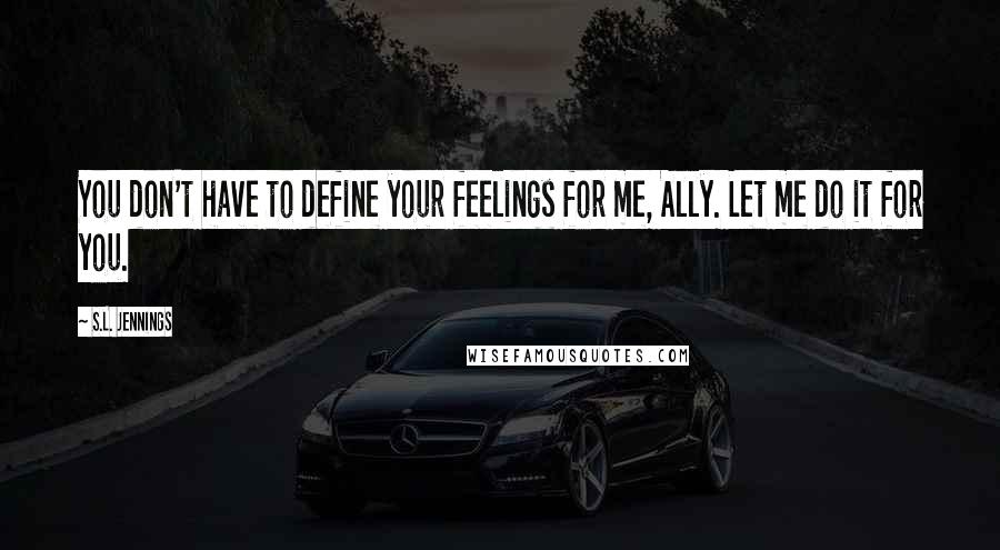 S.L. Jennings Quotes: You don't have to define your feelings for me, Ally. Let me do it for you.