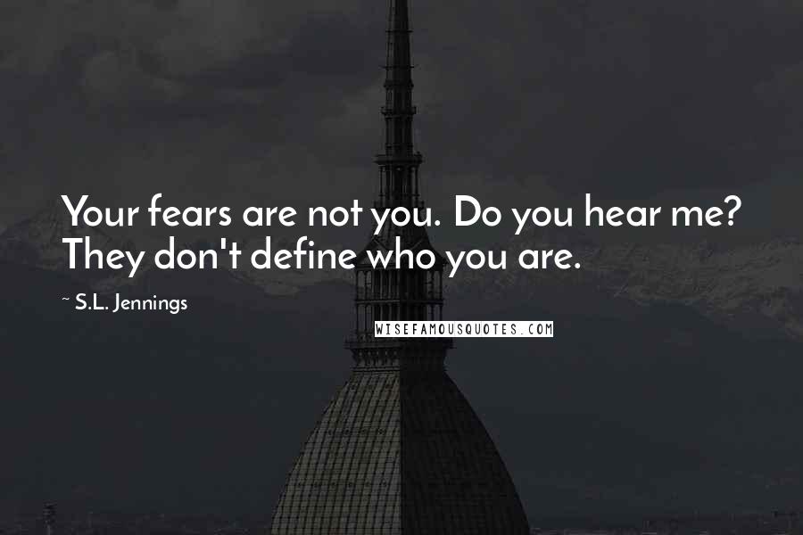 S.L. Jennings Quotes: Your fears are not you. Do you hear me? They don't define who you are.