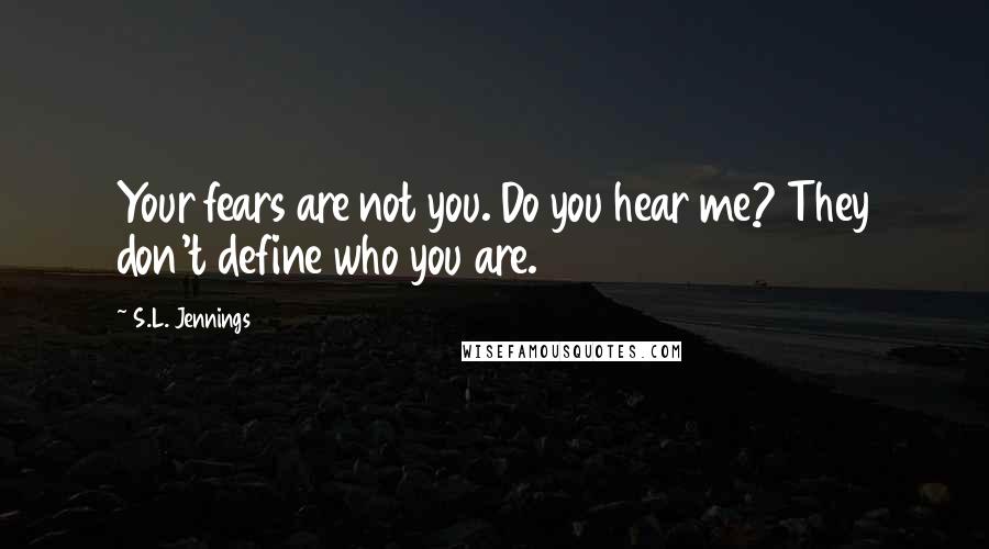 S.L. Jennings Quotes: Your fears are not you. Do you hear me? They don't define who you are.