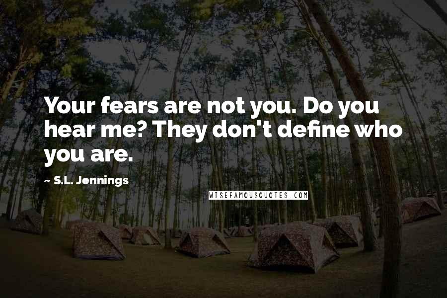 S.L. Jennings Quotes: Your fears are not you. Do you hear me? They don't define who you are.