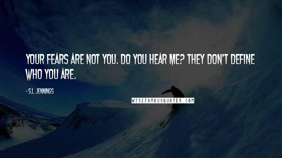 S.L. Jennings Quotes: Your fears are not you. Do you hear me? They don't define who you are.