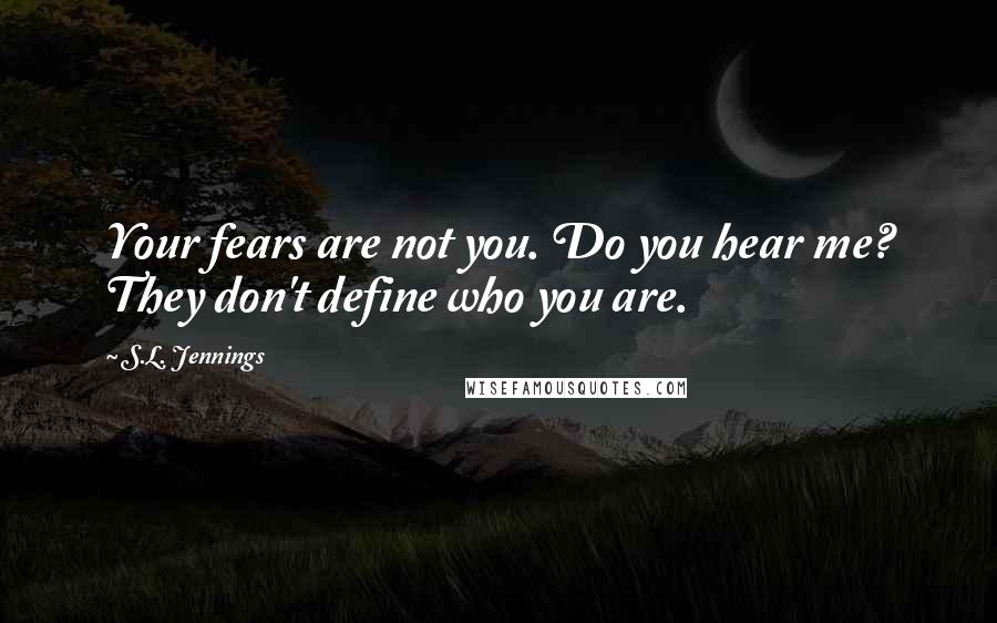 S.L. Jennings Quotes: Your fears are not you. Do you hear me? They don't define who you are.