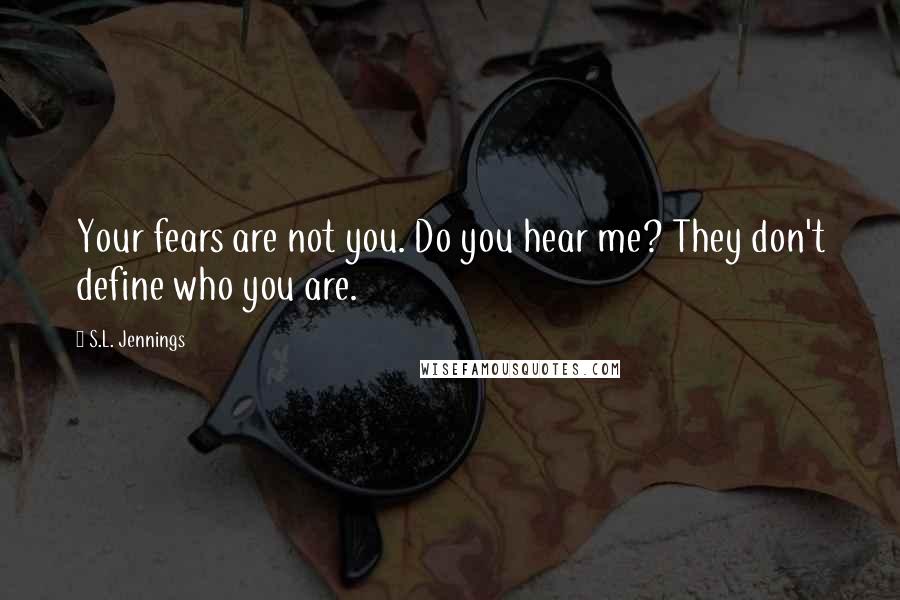 S.L. Jennings Quotes: Your fears are not you. Do you hear me? They don't define who you are.