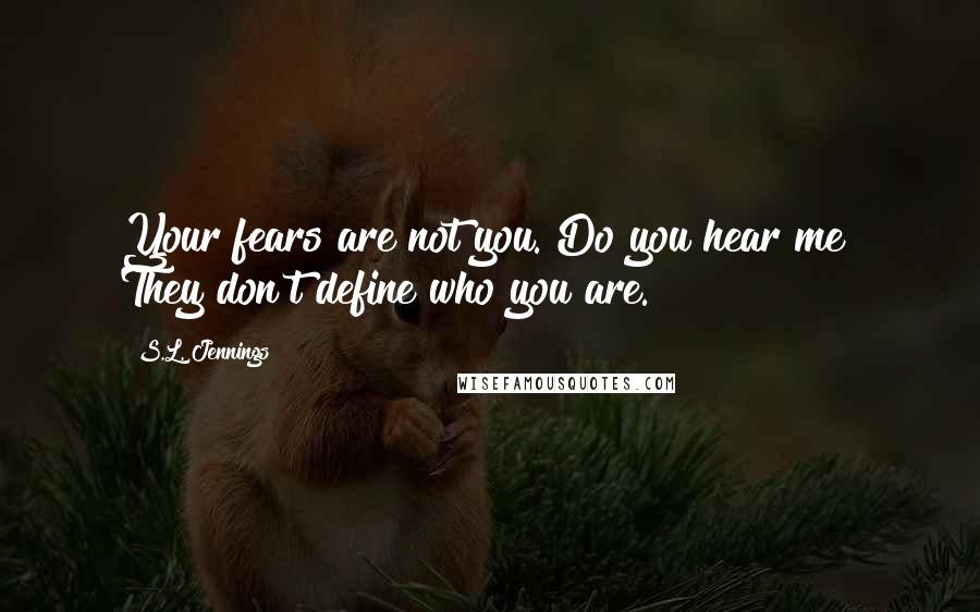 S.L. Jennings Quotes: Your fears are not you. Do you hear me? They don't define who you are.