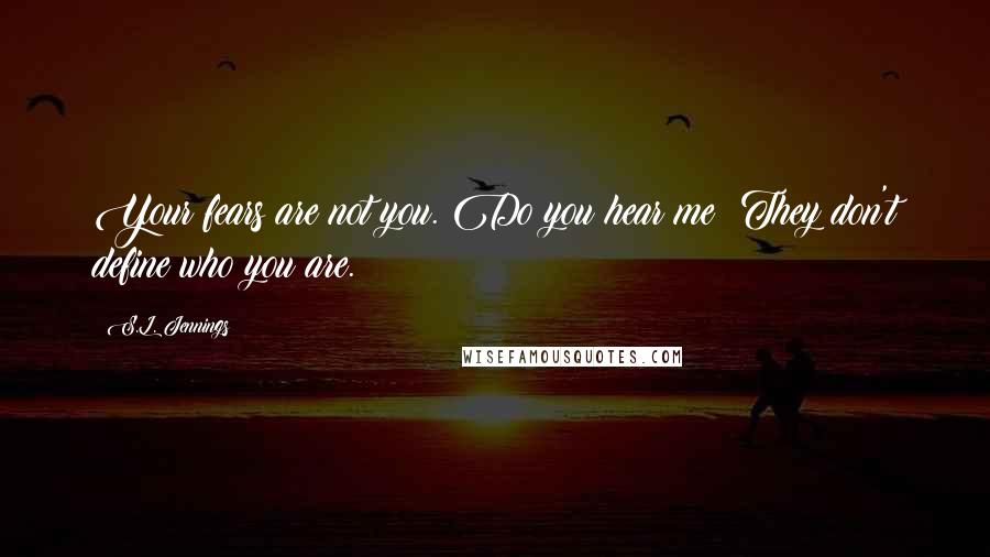 S.L. Jennings Quotes: Your fears are not you. Do you hear me? They don't define who you are.