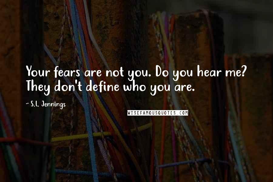 S.L. Jennings Quotes: Your fears are not you. Do you hear me? They don't define who you are.