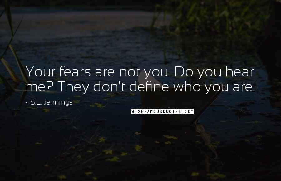 S.L. Jennings Quotes: Your fears are not you. Do you hear me? They don't define who you are.