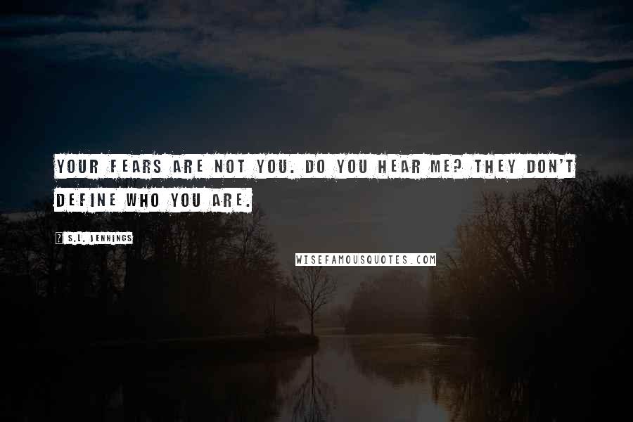 S.L. Jennings Quotes: Your fears are not you. Do you hear me? They don't define who you are.