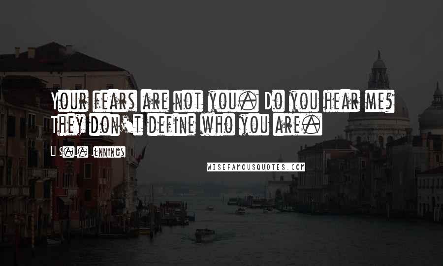 S.L. Jennings Quotes: Your fears are not you. Do you hear me? They don't define who you are.