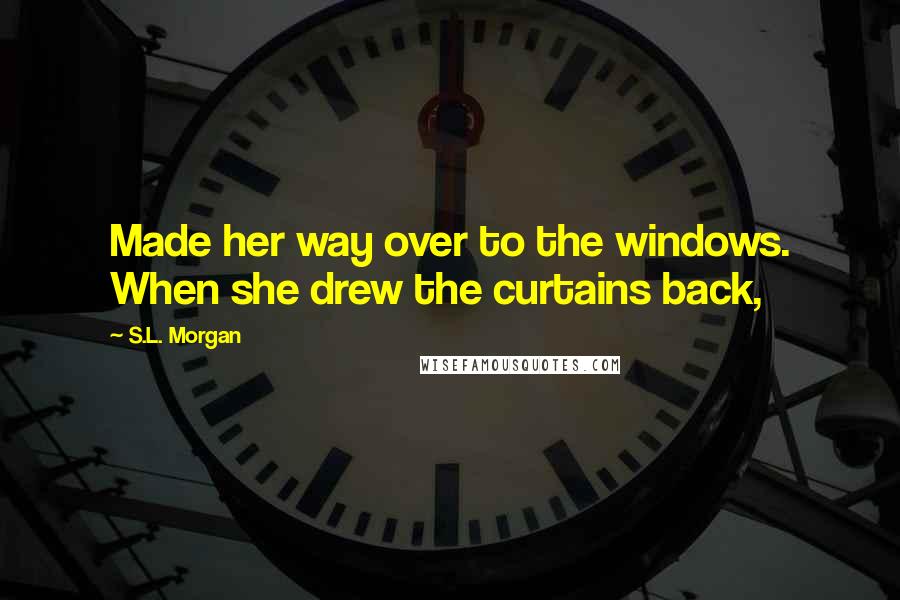 S.L. Morgan Quotes: Made her way over to the windows. When she drew the curtains back,