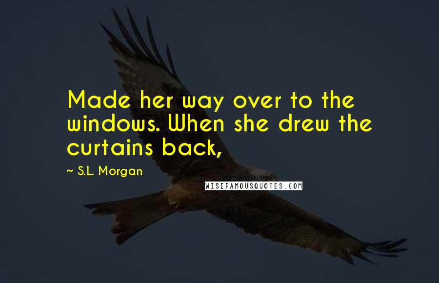 S.L. Morgan Quotes: Made her way over to the windows. When she drew the curtains back,